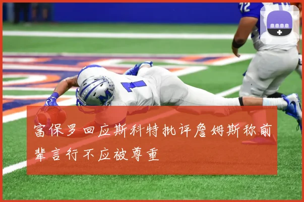 富保罗回应斯科特批评詹姆斯称前辈言行不应被尊重