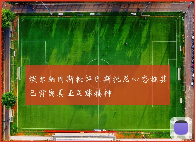埃尔纳内斯批评巴斯托尼心态称其已背离真正足球精神