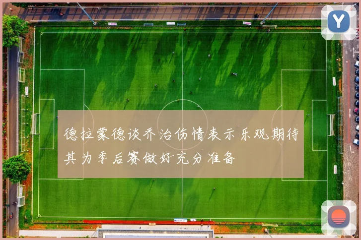 德拉蒙德谈乔治伤情表示乐观期待其为季后赛做好充分准备