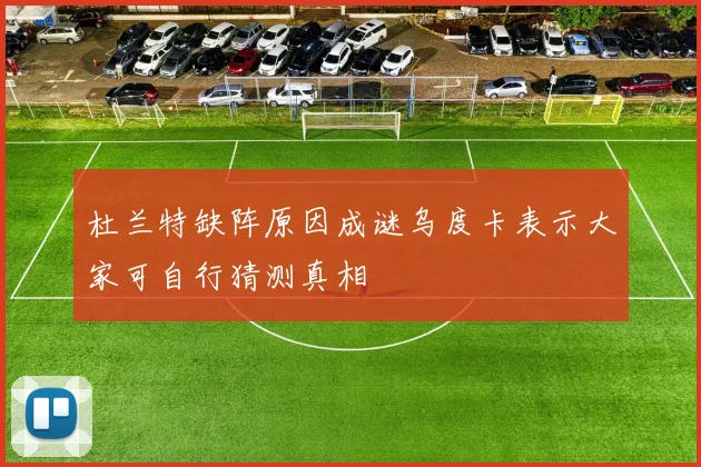 杜兰特缺阵原因成谜乌度卡表示大家可自行猜测真相