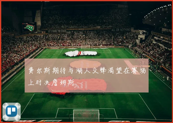 费尔斯期待与湖人交锋渴望在赛场上对决詹姆斯