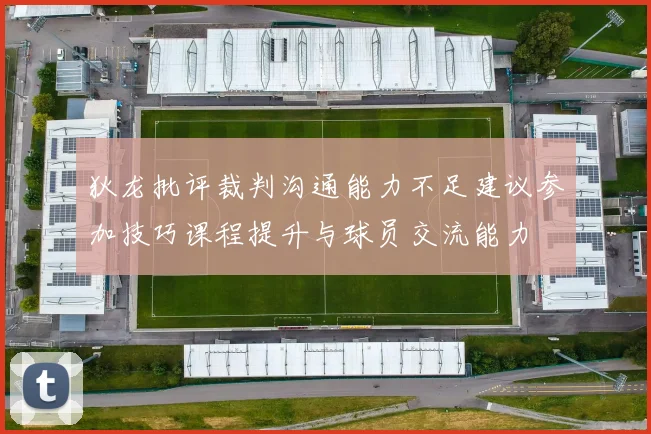 狄龙批评裁判沟通能力不足建议参加技巧课程提升与球员交流能力