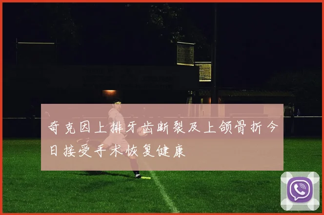 奇克因上排牙齿断裂及上颌骨折今日接受手术恢复健康