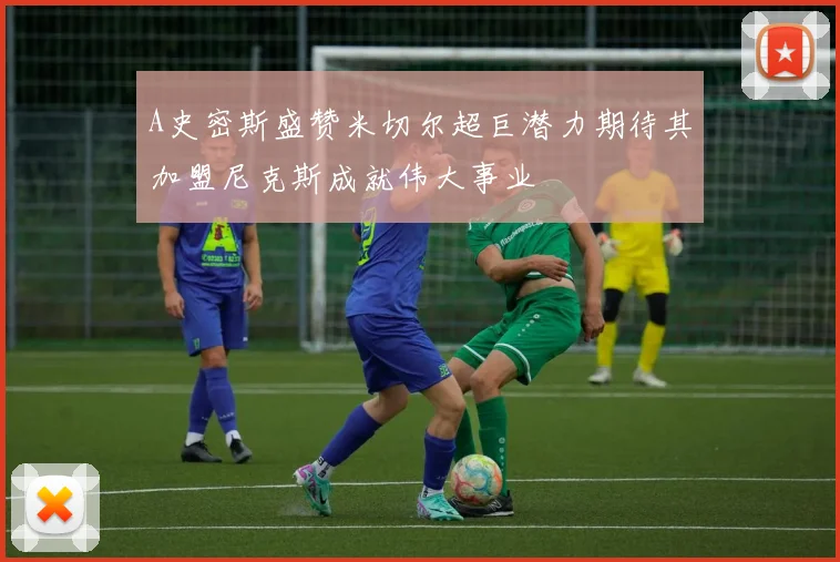 A史密斯盛赞米切尔超巨潜力期待其加盟尼克斯成就伟大事业