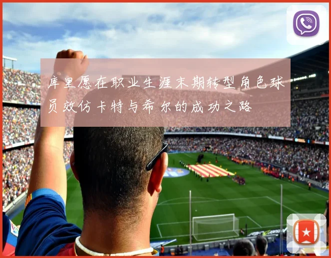 库里愿在职业生涯末期转型角色球员效仿卡特与希尔的成功之路