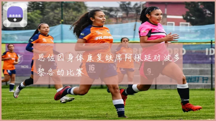 恩佐因身体康复缺席阿根廷对波多黎各的比赛
