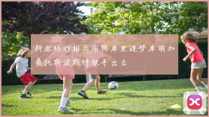 科尔巧妙排兵布阵库里追梦库明加桑托斯波斯特联手出击