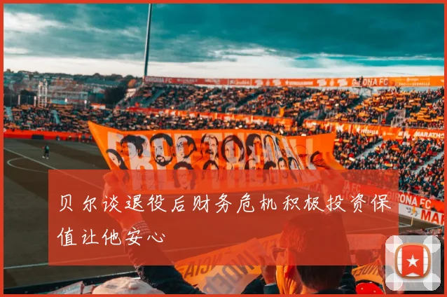 贝尔谈退役后财务危机积极投资保值让他安心