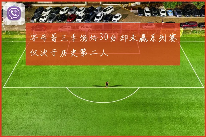 字母哥三季场均30分却未赢系列赛仅次于历史第二人