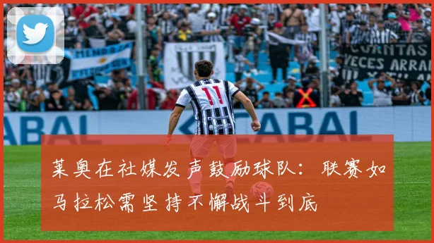 莱奥在社媒发声鼓励球队：联赛如马拉松需坚持不懈战斗到底