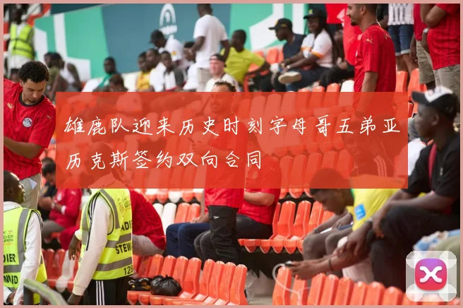 雄鹿队迎来历史时刻字母哥五弟亚历克斯签约双向合同