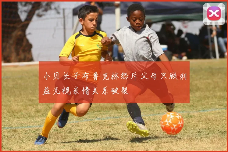 小贝长子布鲁克林怒斥父母只顾利益无视亲情关系破裂