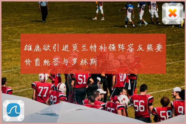 雄鹿欲引进莫兰特补强阵容灰熊要价首轮签与罗林斯