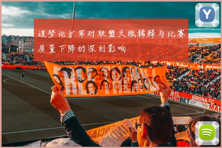 追梦论扩军对联盟天赋稀释与比赛质量下降的深刻影响